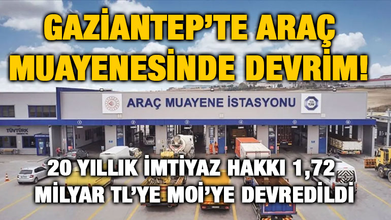 Gaziantep’te Araç Muayenesinde Devrim! 20 Yıllık İmtiyaz Hakkı 1,72 Milyar TL’ye MOİ’ye Devredildi