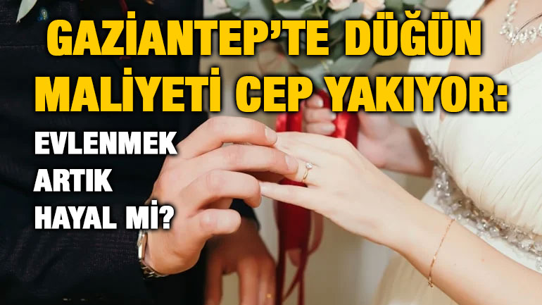 Gaziantep’te Düğün Maliyeti Cep Yakıyor: Evlenmek Artık Hayal mi?