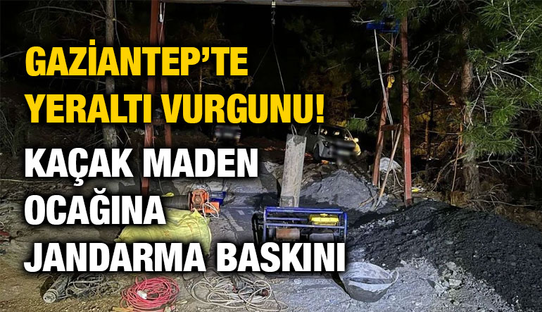 Gaziantep’te Yeraltı Vurgunu! Kaçak Maden Ocağına Jandarma Baskını