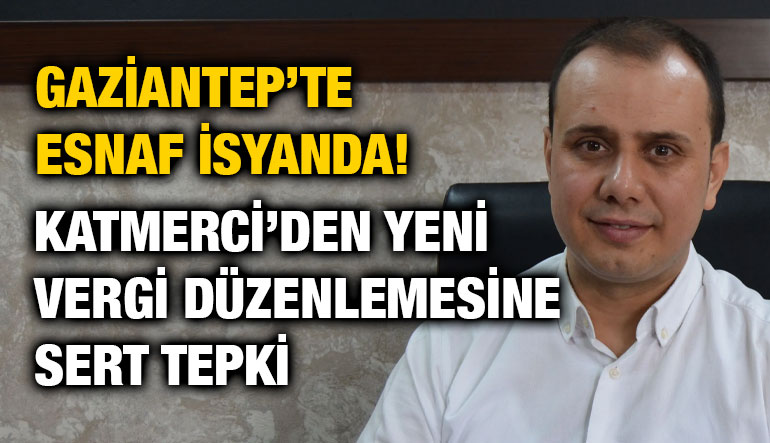 Gaziantep’te Esnaf İsyanda! Katmerci’den Yeni Vergi Düzenlemesine Sert Tepki