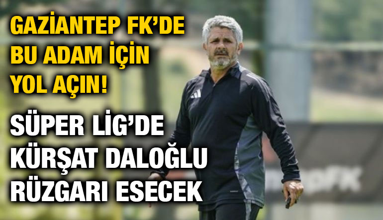 Gaziantep FK’de Bu Adam İçin YOL AÇIN! Süper Lig’de Kürşat Daloğlu Rüzgarı Esecek