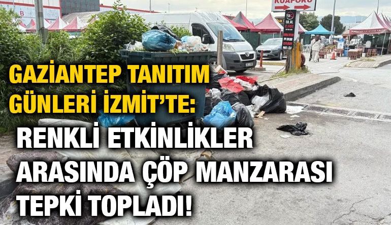 Gaziantep Tanıtım Günleri İzmit’te: Renkli Etkinlikler Arasında Çöp Manzarası Tepki Topladı!