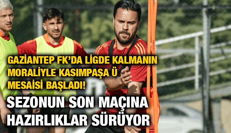 Gaziantep FK’da Ligde Kalmanın Moraliyle Kasımpaşa Mesaisi Başladı! Sezonun Son Maçına Hazırlıklar Sürüyor