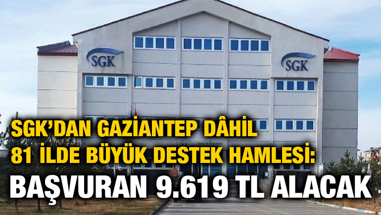 SGK’dan Gaziantep Dâhil 81 İlde Büyük Destek Hamlesi: Başvuran 9.619 TL Alacak