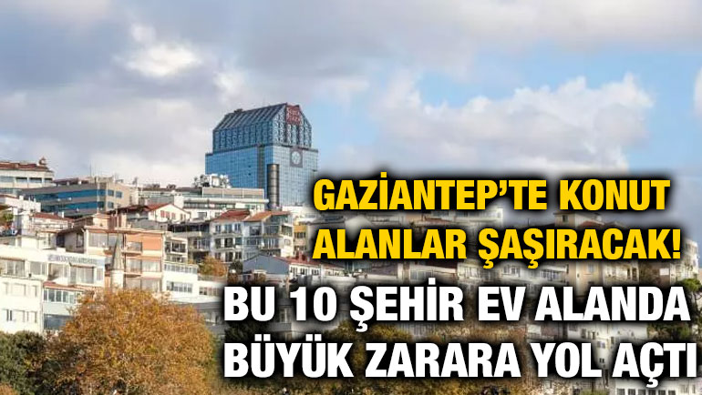 Gaziantep’te Konut Alanlar Şaşıracak! Bu 10 Şehir Ev Alanda Büyük Zarara Yol Açtı