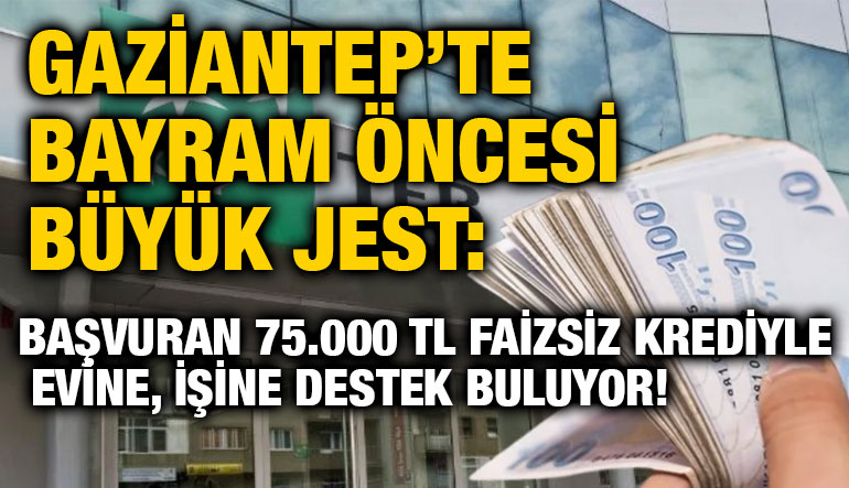 Gaziantep’te Bayram Öncesi Büyük Jest: Başvuran 75.000 TL Faizsiz Krediyle Evine, İşine Destek Buluyor!
