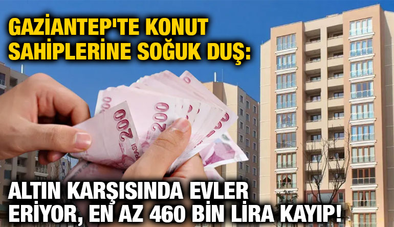 Gaziantep'te Konut Sahiplerine Soğuk Duş: Altın Karşısında Evler Eriyor, En Az 460 Bin Lira Kayıp!