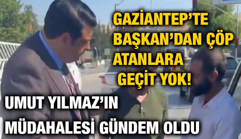 Gaziantep’te Başkan’dan Çöp Atanlara Geçit Yok! Umut Yılmaz’ın Müdahalesi Gündem Oldu