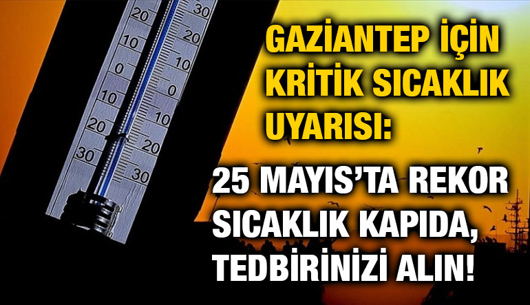 Gaziantep İçin Kritik Sıcaklık Uyarısı: 25 Mayıs’ta Rekor Sıcaklık Kapıda, Tedbirinizi Alın!