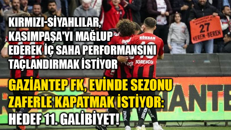 Gaziantep FK, Evinde Sezonu Zaferle Kapatmak İstiyor: Hedef 11. Galibiyet!