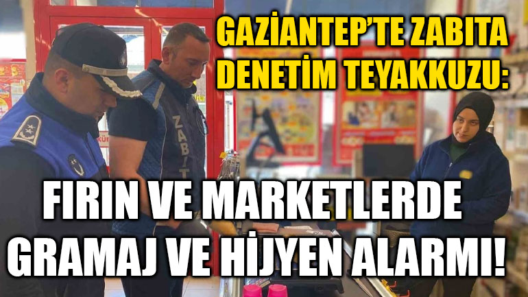Gaziantep’te Zabıta Denetim Teyakkuzu: Fırın ve Marketlerde Gramaj ve Hijyen Alarmı!