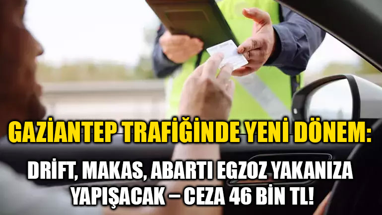 Gaziantep Trafiğinde Yeni Dönem: Drift, Makas, Abartı Egzoz Yakanıza Yapışacak – Ceza 46 Bin TL!