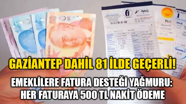 Gaziantep Dahil 81 İlde Geçerli! Emeklilere Fatura Desteği Yağmuru: Her Faturaya 500 TL Nakit Ödeme