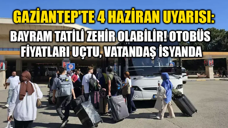 Gaziantep'te 4 Haziran Uyarısı: Bayram Tatili Zehir Olabilir! Otobüs Fiyatları Uçtu, Vatandaş İsyanda
