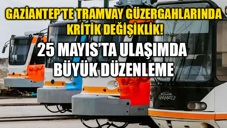 Gaziantep’te Tramvay Güzergahlarında Kritik Değişiklik! 25 Mayıs’ta Ulaşımda Büyük Düzenleme