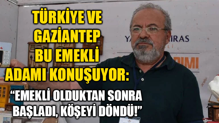 Türkiye ve Gaziantep Bu Emekli Adamı Konuşuyor: “Emekli Olduktan Sonra Başladı, Köşeyi Döndü!”