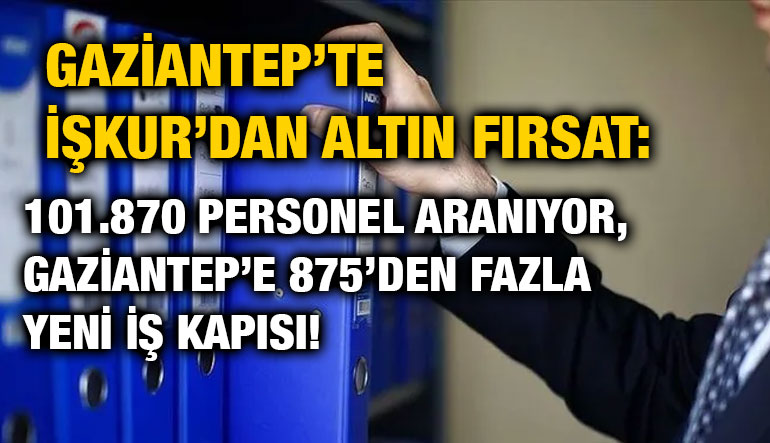 Gaziantep’te İŞKUR’dan Altın Fırsat: 101.870 Personel Aranıyor, Gaziantep’e 875’den Fazla Yeni İş Kapısı!