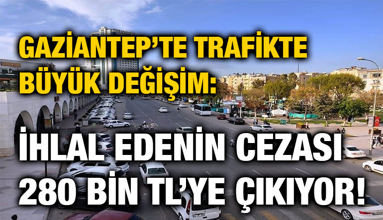 Gaziantep’te Trafikte Büyük Değişim: İhlal Edenin Cezası 280 Bin TL’ye Çıkıyor!