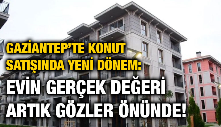 Gaziantep’te Konut Satışında Yeni Dönem: Evin Gerçek Değeri Artık Gözler Önünde!