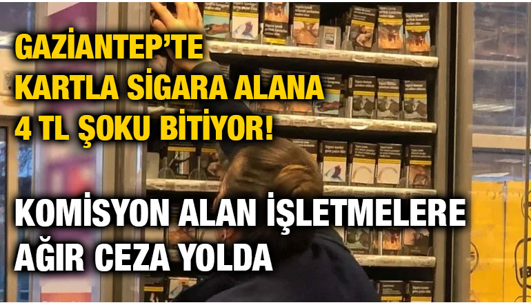 Gaziantep’te Kartla Sigara Alana 4 TL Şoku Bitiyor! Komisyon Alan İşletmelere Ağır Ceza Yolda