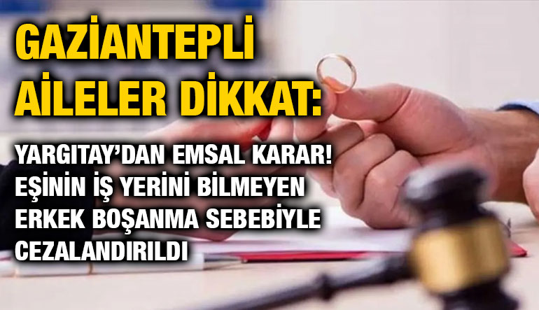 Gaziantepli Aileler Dikkat: Yargıtay’dan Emsal Karar! Eşinin İş Yerini Bilmeyen Erkek Boşanma Sebebiyle Cezalandırıldı