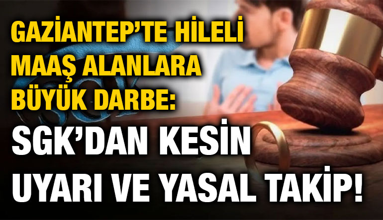 Gaziantep’te Hileli Maaş Alanlara Büyük Darbe: SGK’dan Kesin Uyarı ve Yasal Takip!