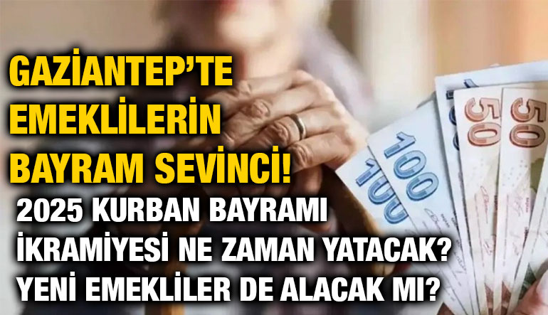 Gaziantep’te Emeklilerin Bayram Sevinci! 2025 Kurban Bayramı İkramiyesi Ne Zaman Yatacak? Yeni Emekliler de Alacak mı?