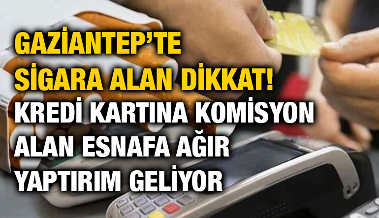 Gaziantep’te Sigara Alan Dikkat! Kredi Kartına Komisyon Alan Esnafa Ağır Yaptırım Geliyor