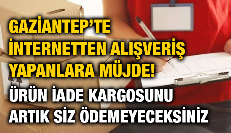 Gaziantep’te İnternetten Alışveriş Yapanlara Müjde! Ürün İade Kargosunu Artık Siz Ödemeyeceksiniz