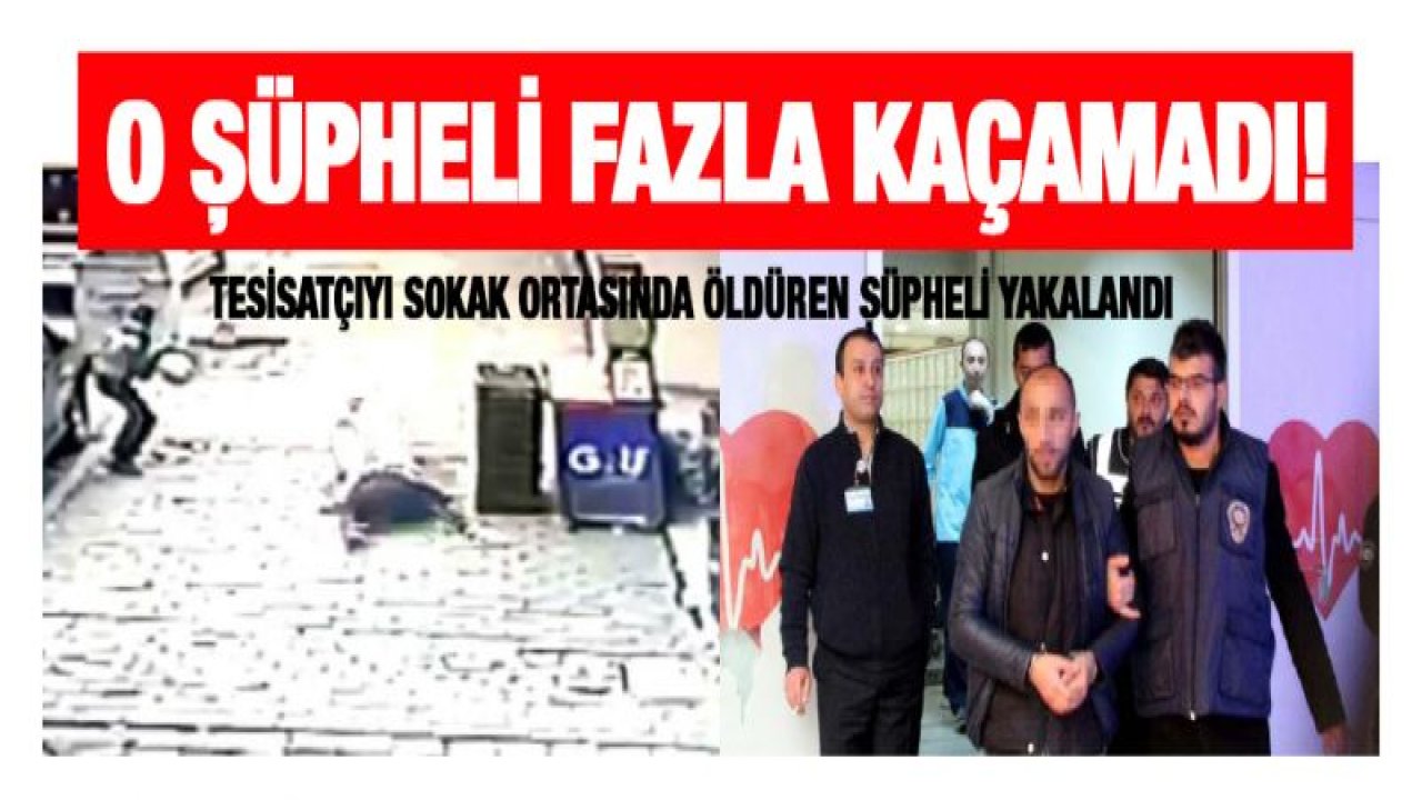 Tesisatçıyı sokak ortasında öldüren şüpheli yakalandı