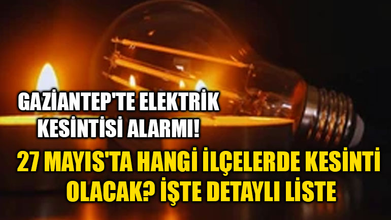Gaziantep'te Elektrik Kesintisi Alarmı! 27 Mayıs'ta Hangi İlçelerde Kesinti Olacak? İşte Detaylı Liste