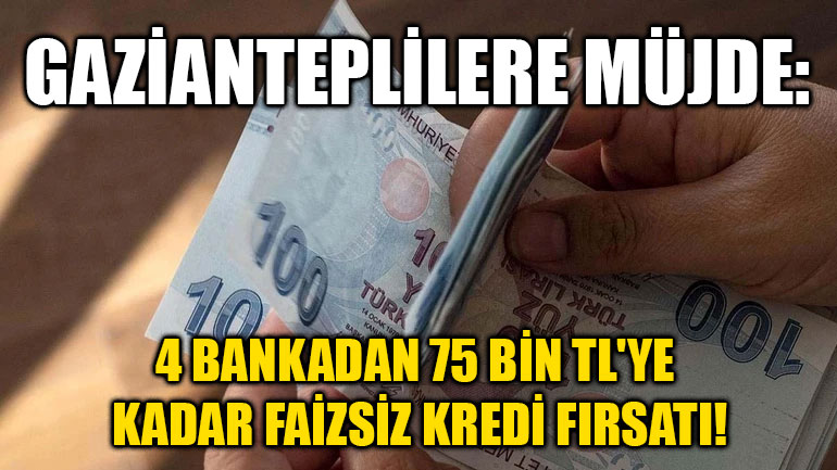 Gazianteplilere Müjde: 4 Bankadan 75 Bin TL'ye Kadar Faizsiz Kredi Fırsatı!