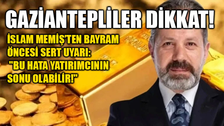 Gaziantepliler Dikkat! İslam Memiş’ten Bayram Öncesi Sert Uyarı: "Bu Hata Yatırımcının Sonu Olabilir!"