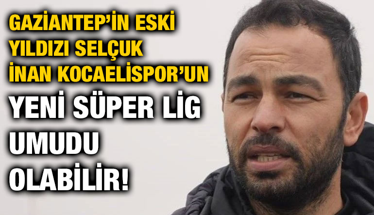 Gaziantep’in Eski Yıldızı Selçuk İnan Kocaelispor’un Yeni Süper Lig Umudu Olabilir!