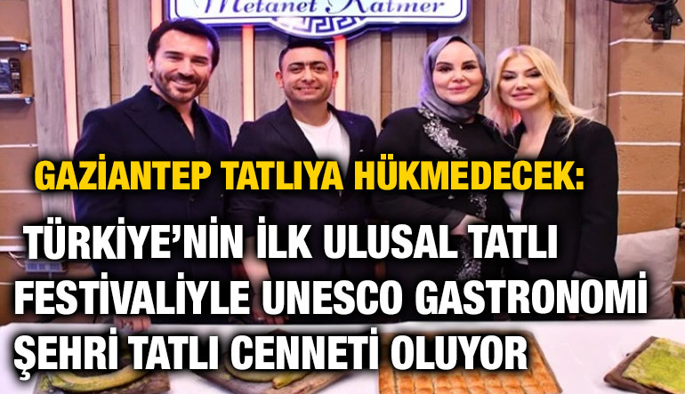 Gaziantep Tatlıya Hükmedecek: Türkiye’nin İlk Ulusal Tatlı Festivaliyle UNESCO Gastronomi Şehri Tatlı Cenneti Oluyor