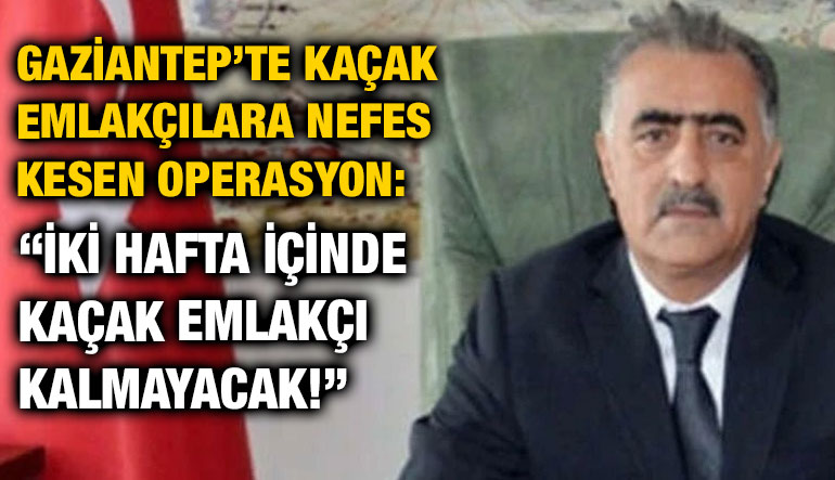 Gaziantep’te Kaçak Emlakçılara Nefes Kesen Operasyon: “İki Hafta İçinde Kaçak Emlakçı Kalmayacak!”