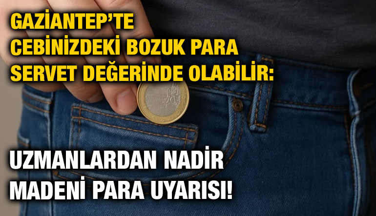 Gaziantep’te Cebinizdeki Bozuk Para Servet Değerinde Olabilir: Uzmanlardan Nadir Madeni Para Uyarısı!