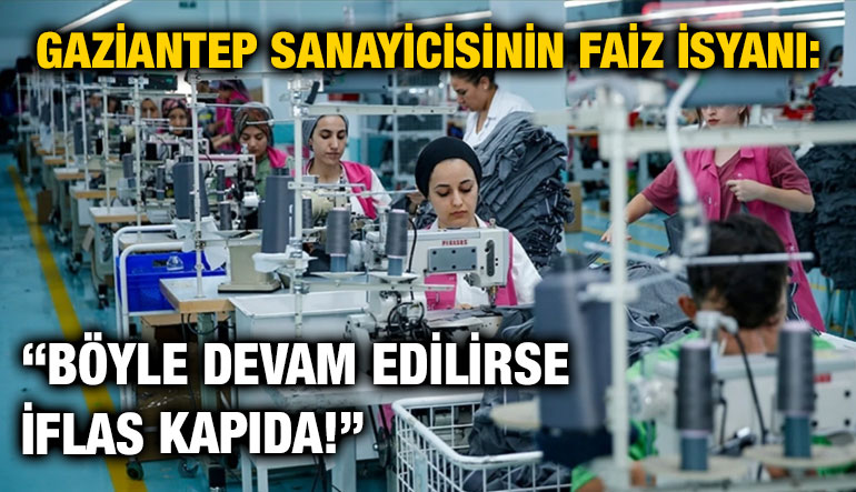 Gaziantep Sanayicisinin Faiz İsyanı: “Böyle Devam Edilirse İflas Kapıda!”