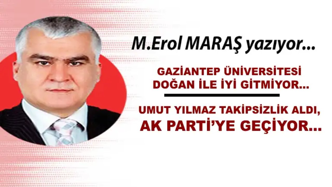 Erol Maraş Yazıyor: Umut Yılmaz Takipsizlik Aldı, Ak Parti’ye Geçiyor! - Gaziantep Üniversitesi Doğan İle İyi Gitmiyor...