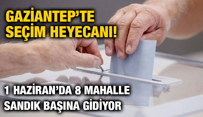Gaziantep’te Seçim Heyecanı! 1 Haziran’da 8 Mahalle Sandık Başına Gidiyor