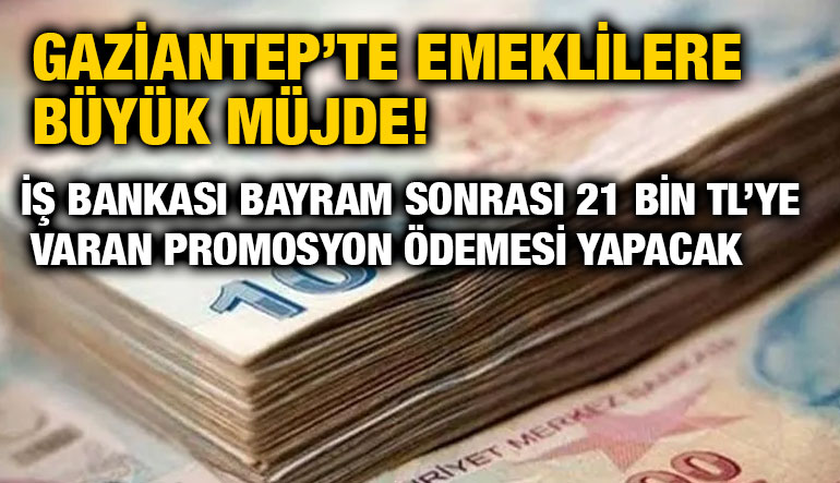 Gaziantep’te Emeklilere Büyük Müjde! İş Bankası Bayram Sonrası 21 Bin TL’ye Varan Promosyon Ödemesi Yapacak