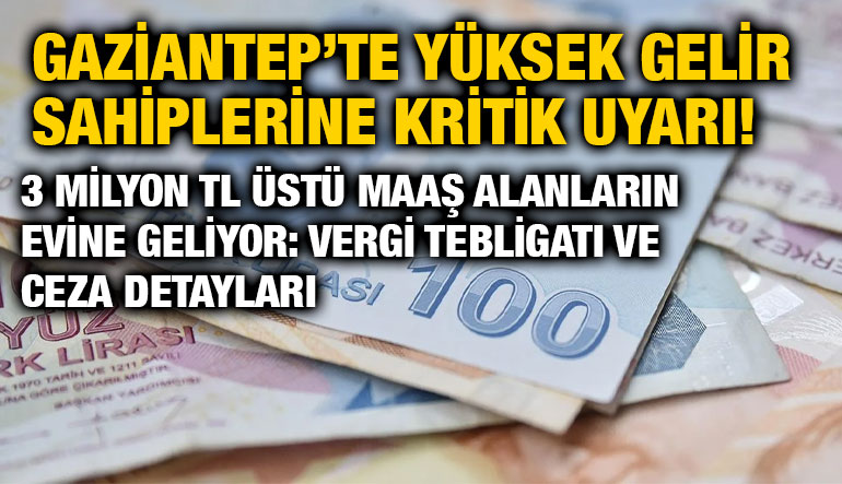 Gaziantep’te Yüksek Gelir Sahiplerine Kritik Uyarı! 3 Milyon TL Üstü Maaş Alanların Evine Geliyor: Vergi Tebligatı ve Ceza Detay