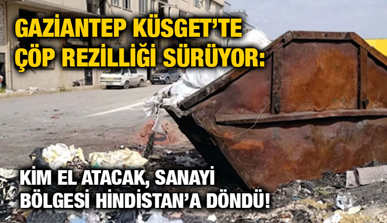 Gaziantep Küsget’te Çöp Rezilliği Sürüyor: Kim El Atacak, Sanayi Bölgesi Hindistan’a Döndü!