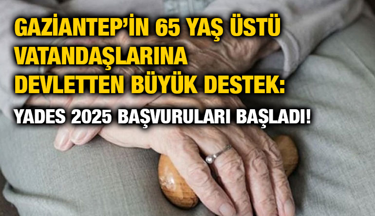 Gaziantep’in 65 Yaş Üstü Vatandaşlarına Devletten Büyük Destek: YADES 2025 Başvuruları Başladı!