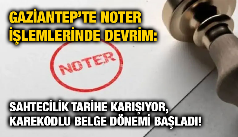 Gaziantep’te Noter İşlemlerinde Devrim: Sahtecilik Tarihe Karışıyor, Karekodlu Belge Dönemi Başladı!