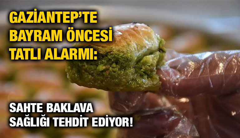 Gaziantep’te Bayram Öncesi Tatlı Alarmı: Sahte Baklava Sağlığı Tehdit Ediyor!