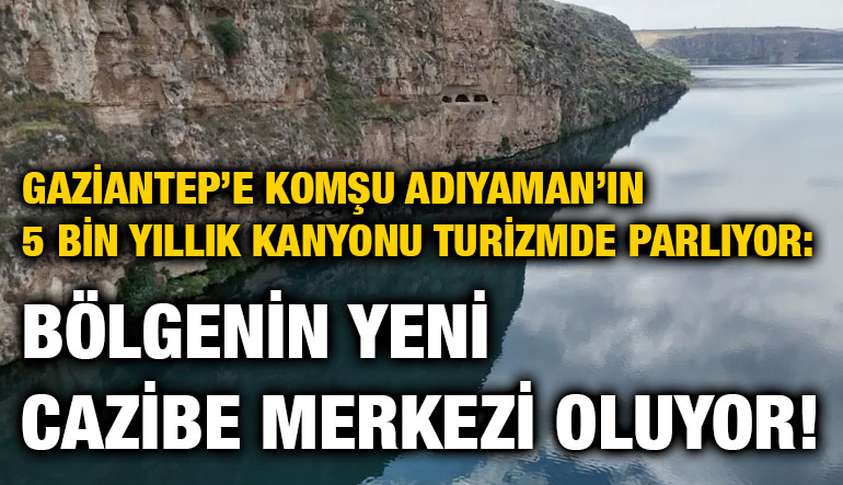 Gaziantep’e Komşu Adıyaman’ın 5 Bin Yıllık Kanyonu Turizmde Parlıyor: Bölgenin Yeni Cazibe Merkezi Oluyor!