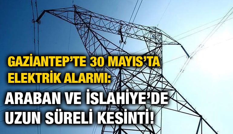 Gaziantep’te 30 Mayıs’ta Elektrik Alarmı: Araban ve İslahiye’de Uzun Süreli Kesinti!