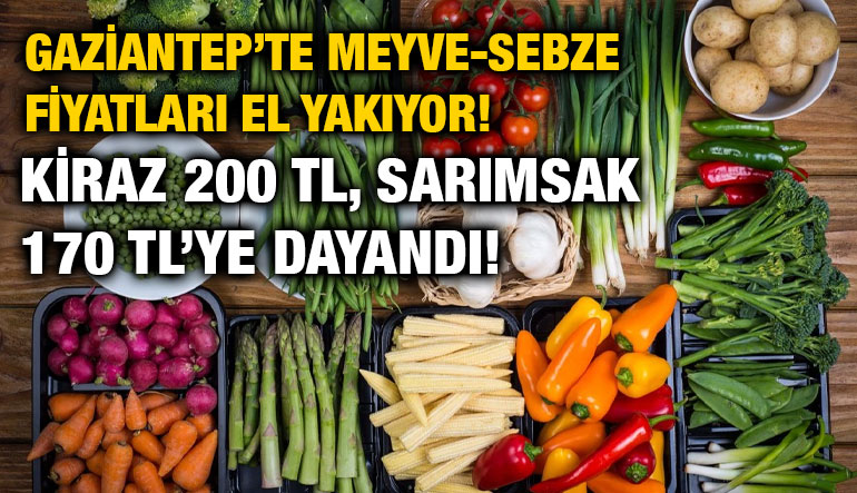 Gaziantep’te Meyve-Sebze Fiyatları El Yakıyor! Kiraz 200 TL, Sarımsak 170 TL’ye Dayandı!