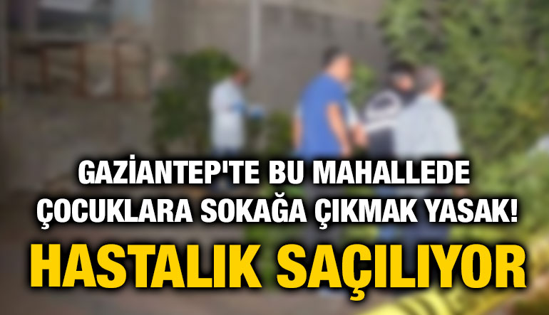 Gaziantep'te Bu Mahallede Çocuklara Sokağa Çıkmak Yasak! Hastalık Saçılıyor